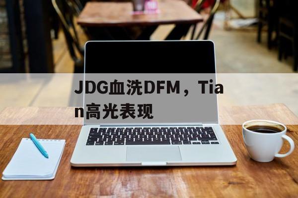 包含JDG血洗DFM，Tian高光表现的词条